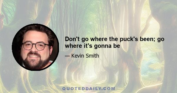 Don't go where the puck's been; go where it's gonna be