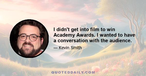 I didn't get into film to win Academy Awards. I wanted to have a conversation with the audience.