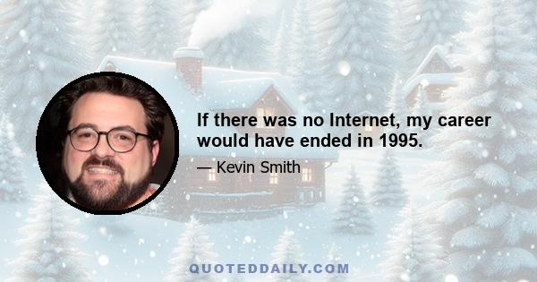 If there was no Internet, my career would have ended in 1995.