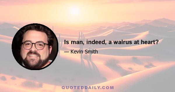 Is man, indeed, a walrus at heart?