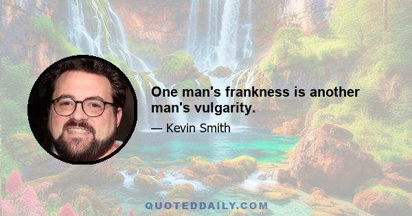 One man's frankness is another man's vulgarity.