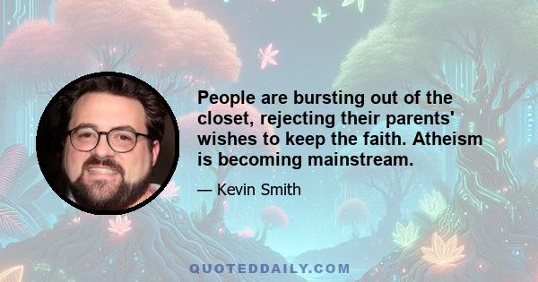 People are bursting out of the closet, rejecting their parents' wishes to keep the faith. Atheism is becoming mainstream.