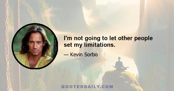 I'm not going to let other people set my limitations.