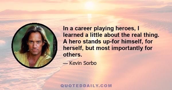 In a career playing heroes, I learned a little about the real thing. A hero stands up-for himself, for herself, but most importantly for others.