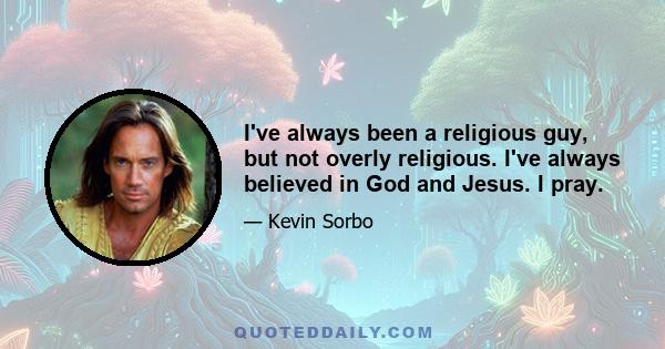 I've always been a religious guy, but not overly religious. I've always believed in God and Jesus. I pray.