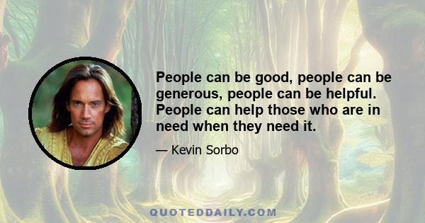 People can be good, people can be generous, people can be helpful. People can help those who are in need when they need it.