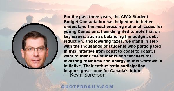 For the past three years, the CIVIX Student Budget Consultation has helped us to better understand the most pressing national issues for young Canadians. I am delighted to note that on key issues, such as balancing the