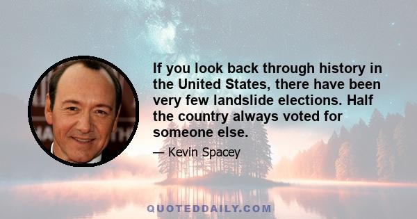 If you look back through history in the United States, there have been very few landslide elections. Half the country always voted for someone else.