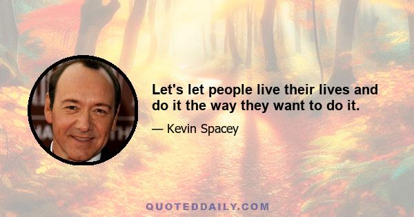 Let's let people live their lives and do it the way they want to do it.