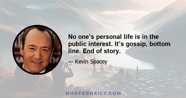 No one’s personal life is in the public interest. It’s gossip, bottom line. End of story.