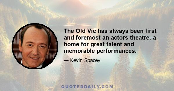 The Old Vic has always been first and foremost an actors theatre, a home for great talent and memorable performances.