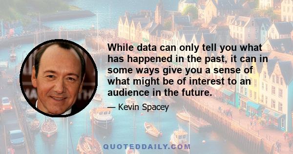 While data can only tell you what has happened in the past, it can in some ways give you a sense of what might be of interest to an audience in the future.