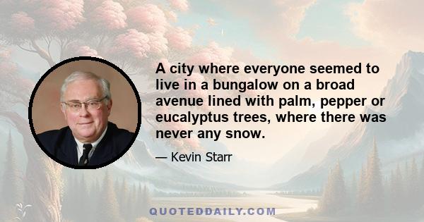 A city where everyone seemed to live in a bungalow on a broad avenue lined with palm, pepper or eucalyptus trees, where there was never any snow.