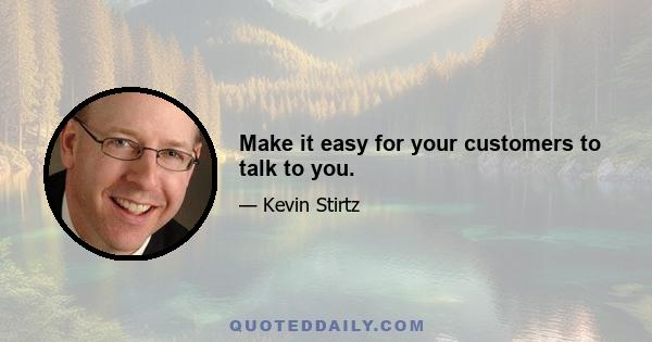 Make it easy for your customers to talk to you.