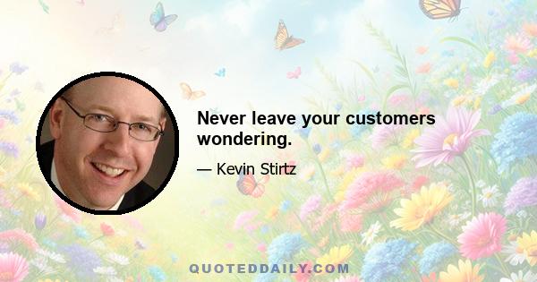 Never leave your customers wondering.