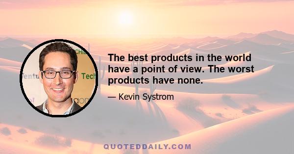 The best products in the world have a point of view. The worst products have none.