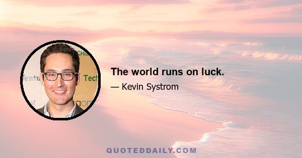 The world runs on luck.