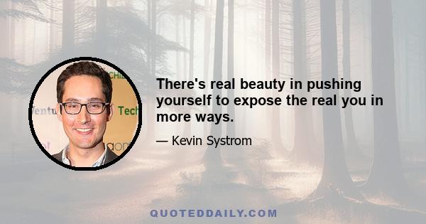 There's real beauty in pushing yourself to expose the real you in more ways.