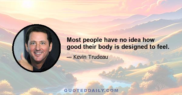 Most people have no idea how good their body is designed to feel.