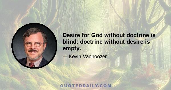 Desire for God without doctrine is blind; doctrine without desire is empty.