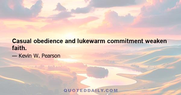 Casual obedience and lukewarm commitment weaken faith.