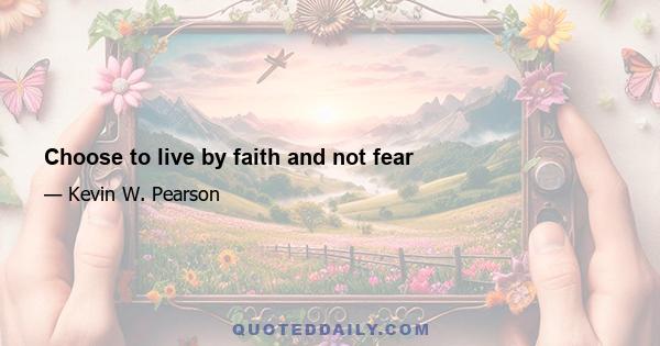 Choose to live by faith and not fear