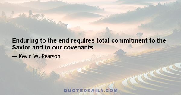 Enduring to the end requires total commitment to the Savior and to our covenants.