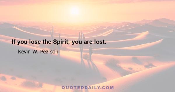 If you lose the Spirit, you are lost.