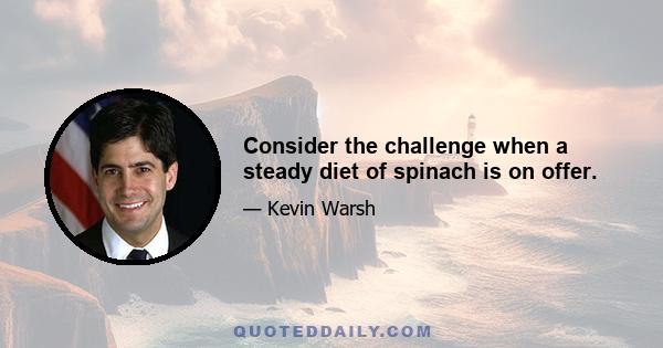 Consider the challenge when a steady diet of spinach is on offer.