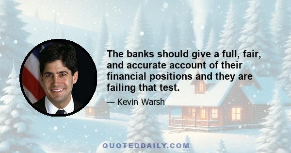 The banks should give a full, fair, and accurate account of their financial positions and they are failing that test.