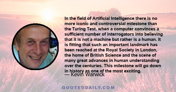 In the field of Artificial Intelligence there is no more iconic and controversial milestone than the Turing Test, when a computer convinces a sufficient number of interrogators into believing that it is not a machine