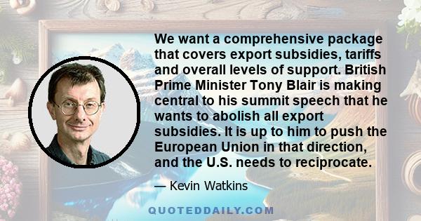 We want a comprehensive package that covers export subsidies, tariffs and overall levels of support. British Prime Minister Tony Blair is making central to his summit speech that he wants to abolish all export