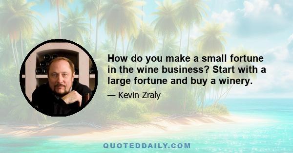 How do you make a small fortune in the wine business? Start with a large fortune and buy a winery.