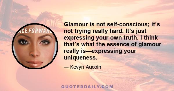 Glamour is not self-conscious; it’s not trying really hard. It’s just expressing your own truth. I think that’s what the essence of glamour really is—expressing your uniqueness.