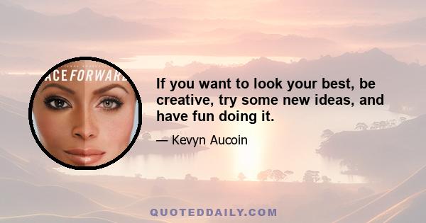 If you want to look your best, be creative, try some new ideas, and have fun doing it.