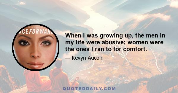 When I was growing up, the men in my life were abusive; women were the ones I ran to for comfort.