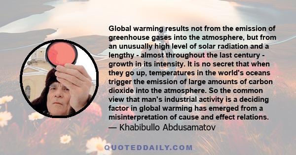 Global warming results not from the emission of greenhouse gases into the atmosphere, but from an unusually high level of solar radiation and a lengthy - almost throughout the last century - growth in its intensity.