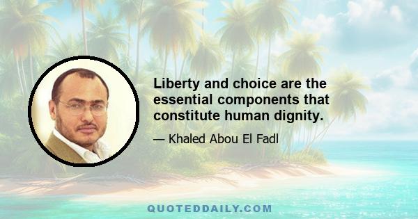 Liberty and choice are the essential components that constitute human dignity.