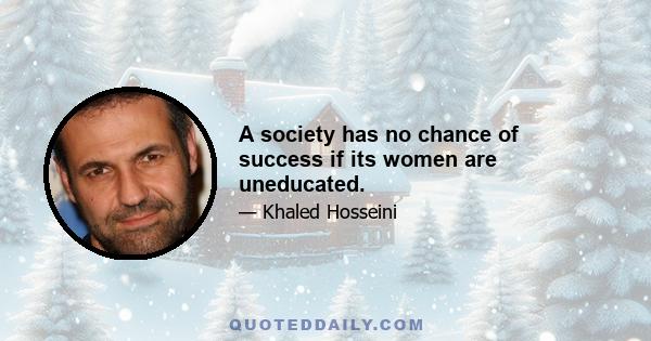 A society has no chance of success if its women are uneducated.