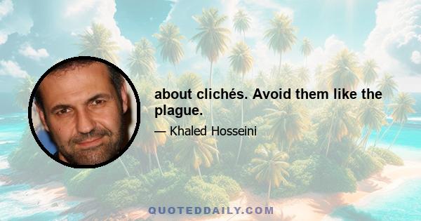 about clichés. Avoid them like the plague.