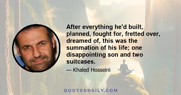 After everything he'd built, planned, fought for, fretted over, dreamed of, this was the summation of his life; one disappointing son and two suitcases.