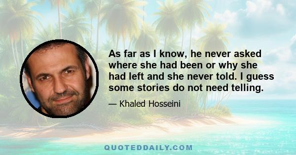 As far as I know, he never asked where she had been or why she had left and she never told. I guess some stories do not need telling.