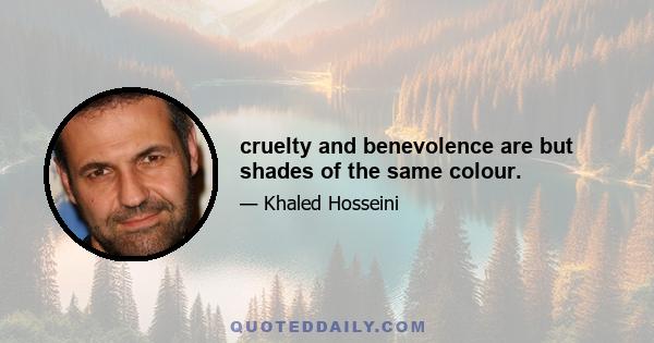 cruelty and benevolence are but shades of the same colour.