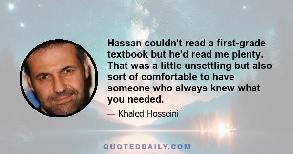 Hassan couldn't read a first-grade textbook but he'd read me plenty. That was a little unsettling but also sort of comfortable to have someone who always knew what you needed.