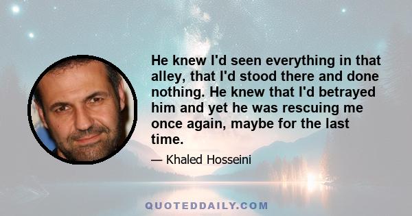 He knew I'd seen everything in that alley, that I'd stood there and done nothing. He knew that I'd betrayed him and yet he was rescuing me once again, maybe for the last time.