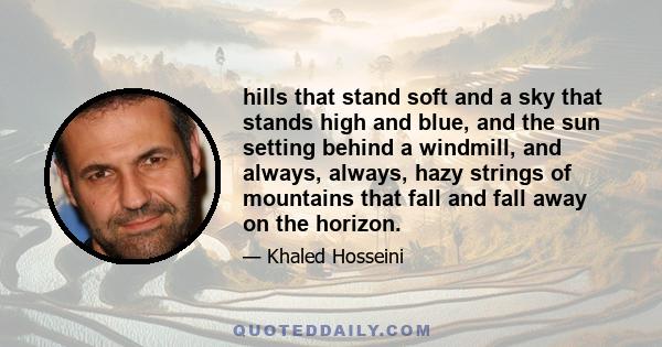 hills that stand soft and a sky that stands high and blue, and the sun setting behind a windmill, and always, always, hazy strings of mountains that fall and fall away on the horizon.