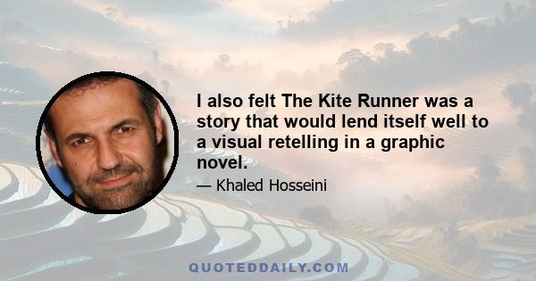 I also felt The Kite Runner was a story that would lend itself well to a visual retelling in a graphic novel.