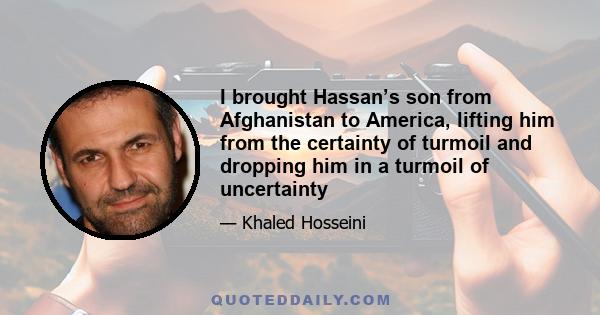 I brought Hassan’s son from Afghanistan to America, lifting him from the certainty of turmoil and dropping him in a turmoil of uncertainty