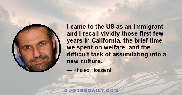 I came to the US as an immigrant and I recall vividly those first few years in California, the brief time we spent on welfare, and the difficult task of assimilating into a new culture.