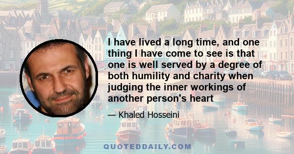 I have lived a long time, and one thing I have come to see is that one is well served by a degree of both humility and charity when judging the inner workings of another person's heart